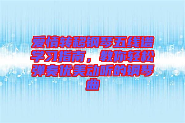 愛情轉(zhuǎn)移鋼琴五線譜學(xué)習(xí)指南，教你輕松彈奏優(yōu)美動(dòng)聽的鋼琴曲