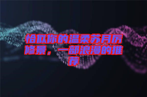 恰似你的溫柔蘇月厲修景，一部浪漫的推薦