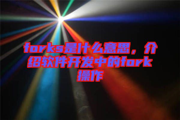 forks是什么意思，介紹軟件開發(fā)中的fork操作
