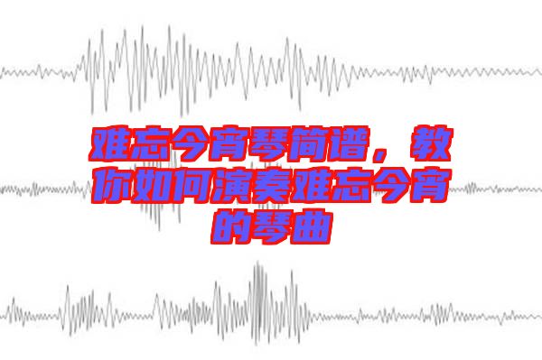 難忘今宵琴簡(jiǎn)譜，教你如何演奏難忘今宵的琴曲