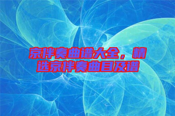 京伴奏曲譜大全，精選京伴奏曲目及譜