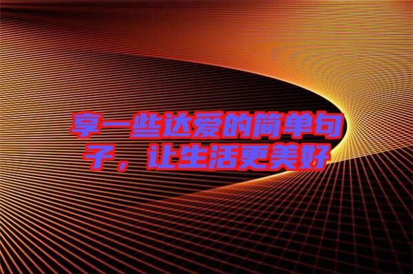 享一些達(dá)愛的簡單句子，讓生活更美好