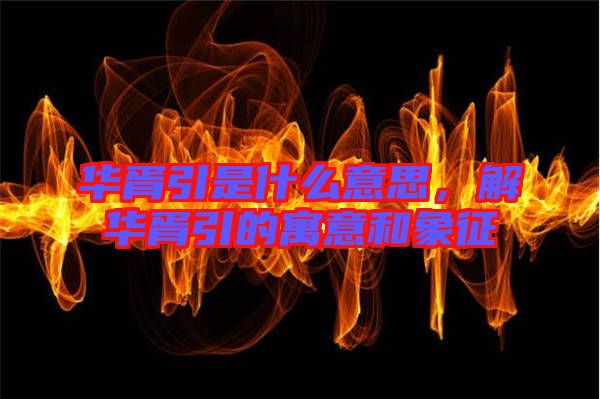 華胥引是什么意思，解華胥引的寓意和象征