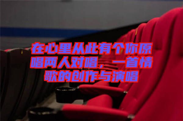 在心里從此有個(gè)你原唱兩人對(duì)唱，一首情歌的創(chuàng)作與演唱