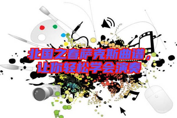 北國之春薩克斯曲譜，讓你輕松學會演奏
