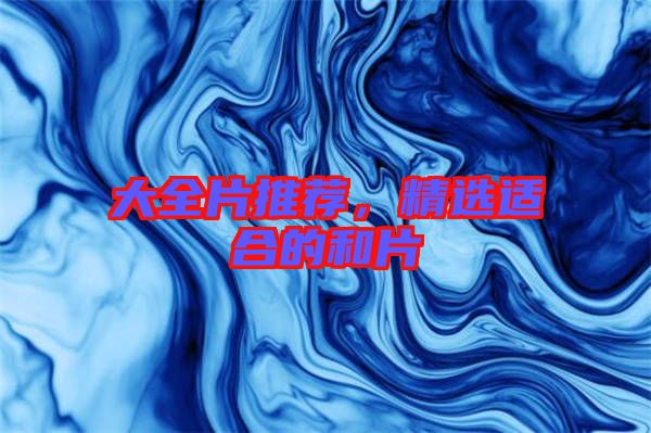 大全片推薦，精選適合的和片