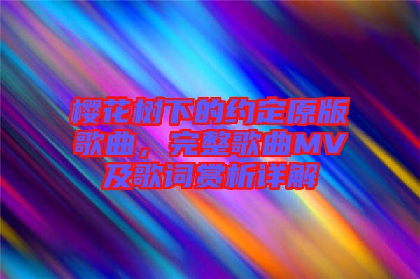 櫻花樹下的約定原版歌曲，完整歌曲MV及歌詞賞析詳解
