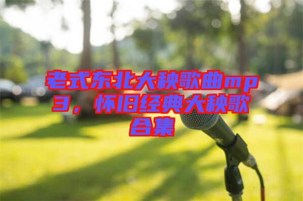 老式東北大秧歌曲mp3，懷舊經(jīng)典大秧歌合集