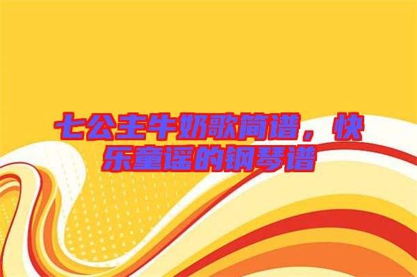 七公主牛奶歌簡譜，快樂童謠的鋼琴譜