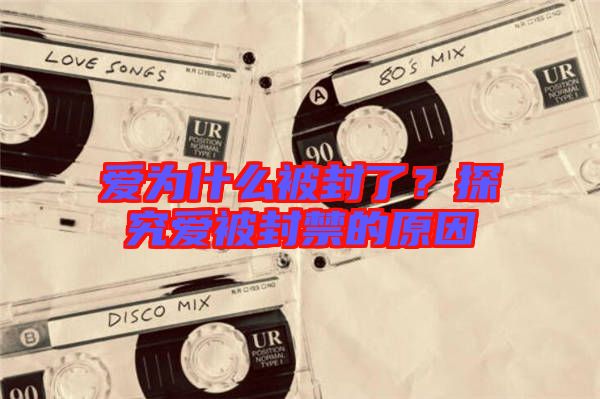 愛(ài)為什么被封了？探究愛(ài)被封禁的原因