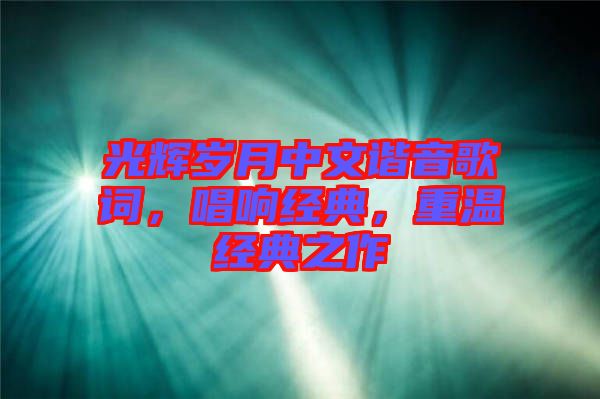 光輝歲月中文諧音歌詞，唱響經(jīng)典，重溫經(jīng)典之作