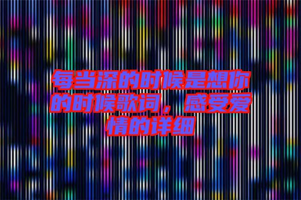 每當(dāng)深的時候是想你的時候歌詞，感受愛情的詳細