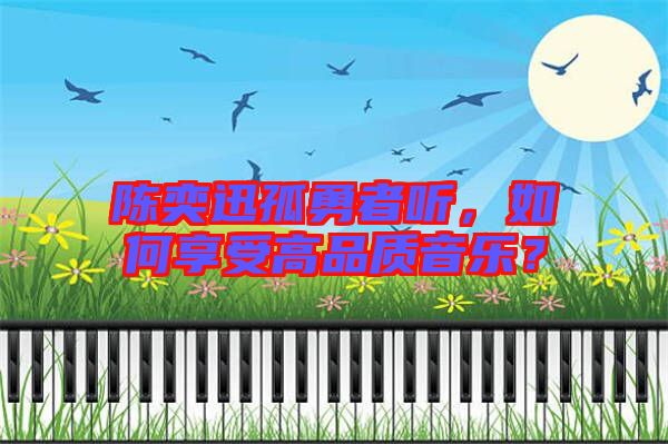 陳奕迅孤勇者聽，如何享受高品質音樂？