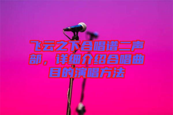 飛云之下合唱譜二聲部，詳細(xì)介紹合唱曲目的演唱方法