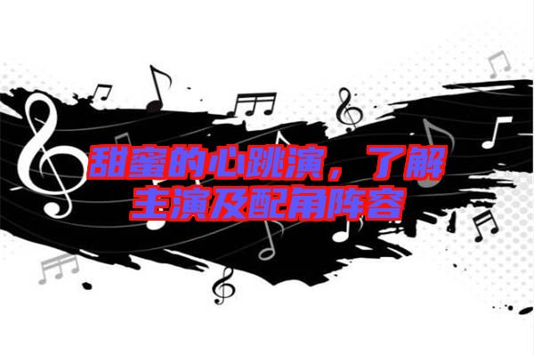 甜蜜的心跳演，了解主演及配角陣容