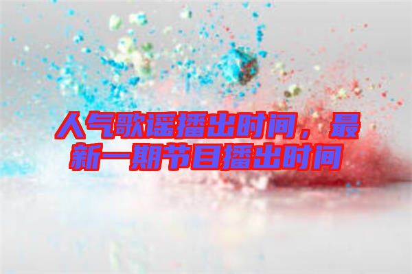 人氣歌謠播出時(shí)間，最新一期節(jié)目播出時(shí)間