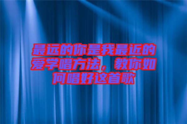 最遠的你是我最近的愛學唱方法，教你如何唱好這首歌