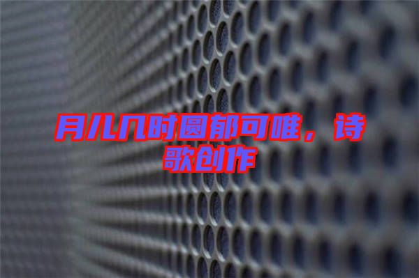 月兒幾時圓郁可唯，詩歌創(chuàng)作