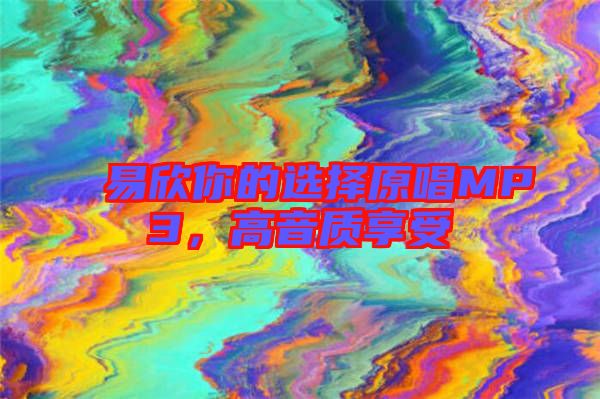 易欣你的選擇原唱MP3，高音質(zhì)享受