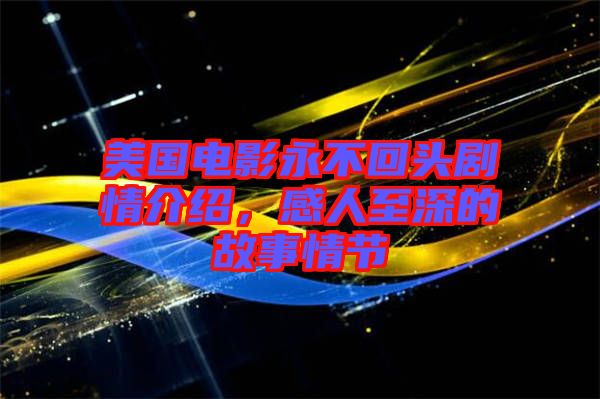 美國電影永不回頭劇情介紹，感人至深的故事情節(jié)