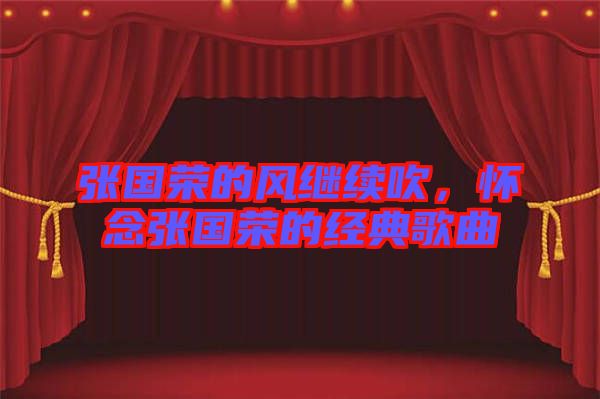 張國(guó)榮的風(fēng)繼續(xù)吹，懷念張國(guó)榮的經(jīng)典歌曲