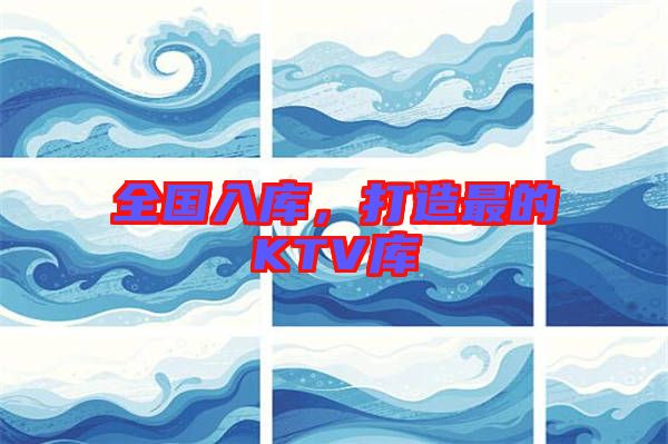 全國(guó)入庫(kù)，打造最的KTV庫(kù)