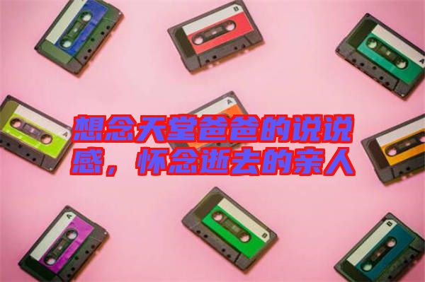 想念天堂爸爸的說說感，懷念逝去的親人