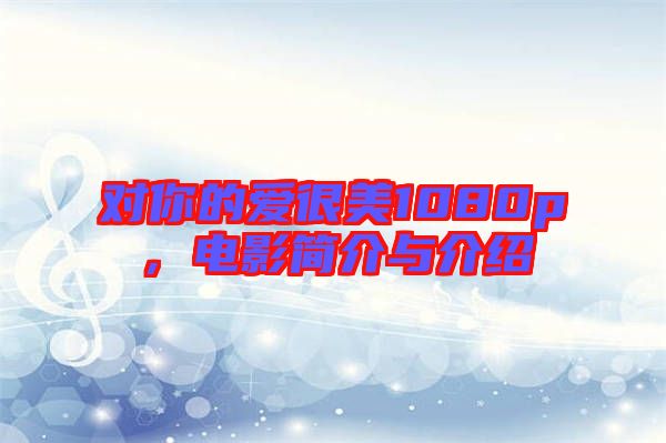 對(duì)你的愛很美1080p，電影簡(jiǎn)介與介紹