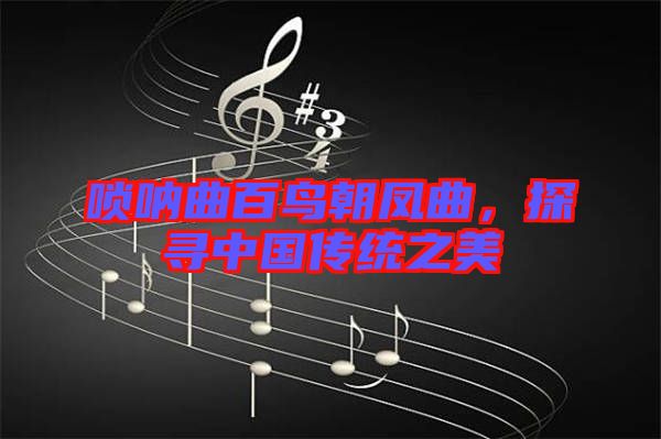嗩吶曲百鳥朝鳳曲，探尋中國傳統(tǒng)之美