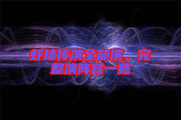 蝦球傳演全部演，完整演陣容一覽