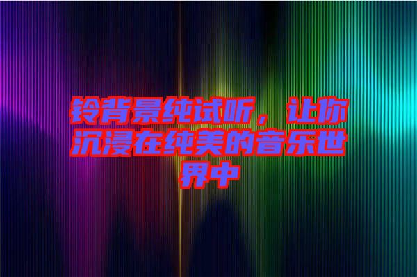 鈴背景純?cè)嚶牐屇愠两诩兠赖囊魳?lè)世界中