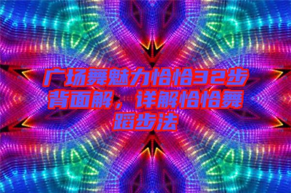 廣場舞魅力恰恰32步背面解，詳解恰恰舞蹈步法