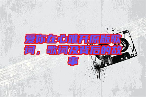愛(ài)你在心難開原版歌詞，歌詞及背后的故事