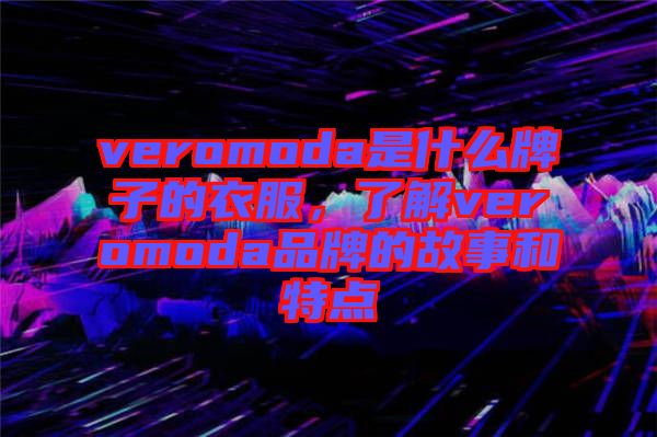 veromoda是什么牌子的衣服，了解veromoda品牌的故事和特點(diǎn)