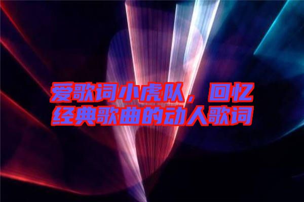 愛歌詞小虎隊，回憶經(jīng)典歌曲的動人歌詞