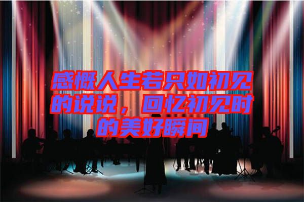 感慨人生若只如初見的說說，回憶初見時的美好瞬間