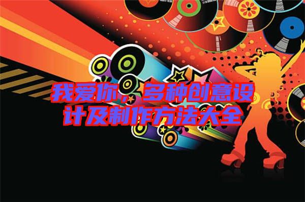 我愛你，多種創(chuàng)意設(shè)計(jì)及制作方法大全