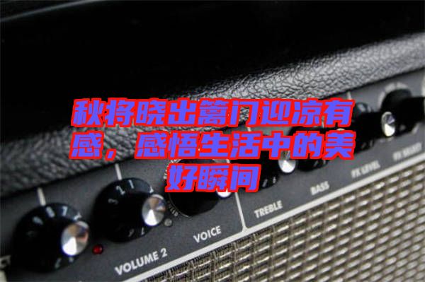 秋將曉出籬門迎涼有感，感悟生活中的美好瞬間