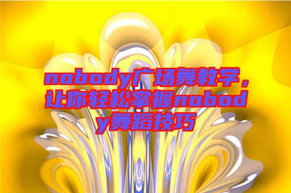 nobody廣場(chǎng)舞教學(xué)，讓你輕松掌握nobody舞蹈技巧