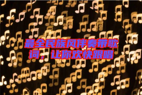 最全民族風伴奏帶歌詞，讓你歡快跟唱
