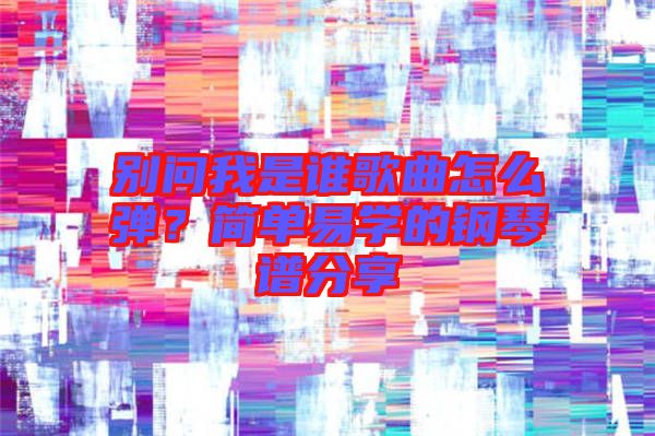 別問我是誰歌曲怎么彈？簡單易學的鋼琴譜分享