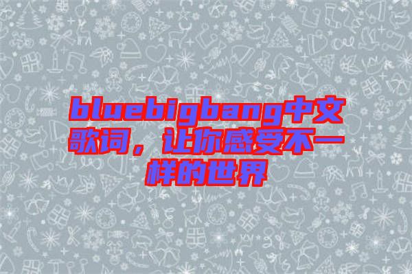 bluebigbang中文歌詞，讓你感受不一樣的世界