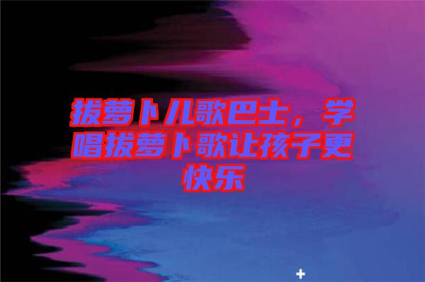 拔蘿卜兒歌巴士，學唱拔蘿卜歌讓孩子更快樂