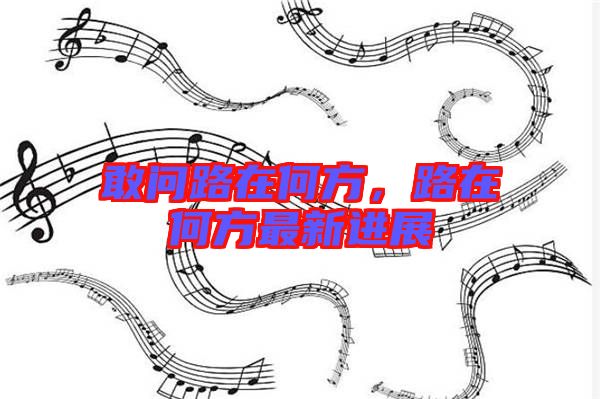敢問路在何方，路在何方最新進展