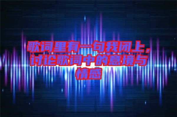 歌詞里有一句我閉上，討論歌詞中的意境與情感