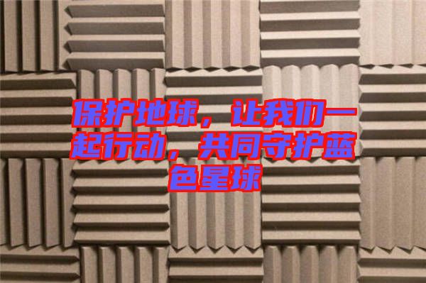 保護(hù)地球，讓我們一起行動，共同守護(hù)藍(lán)色星球
