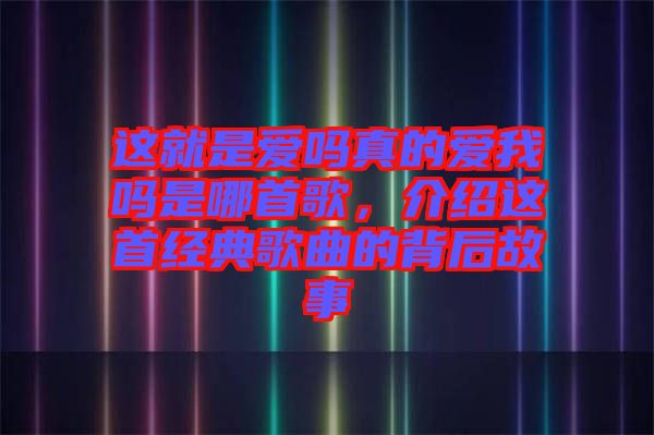 這就是愛(ài)嗎真的愛(ài)我嗎是哪首歌，介紹這首經(jīng)典歌曲的背后故事
