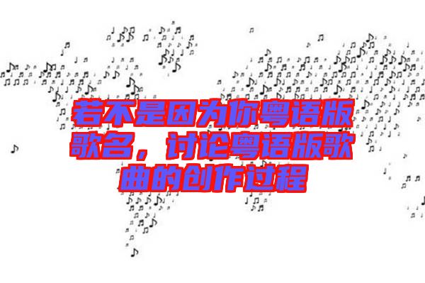 若不是因為你粵語版歌名，討論粵語版歌曲的創(chuàng)作過程