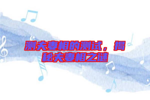 測夫妻相的測試，揭秘夫妻相之謎