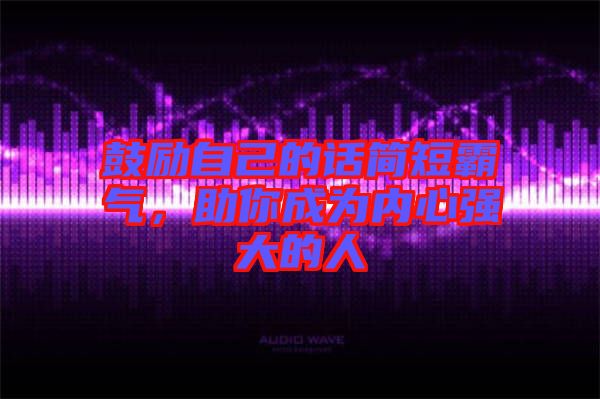 鼓勵(lì)自己的話簡(jiǎn)短霸氣，助你成為內(nèi)心強(qiáng)大的人